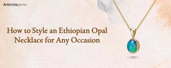 How to Style an Ethiopian Opal Necklace for Any Occasion — Complete Guide