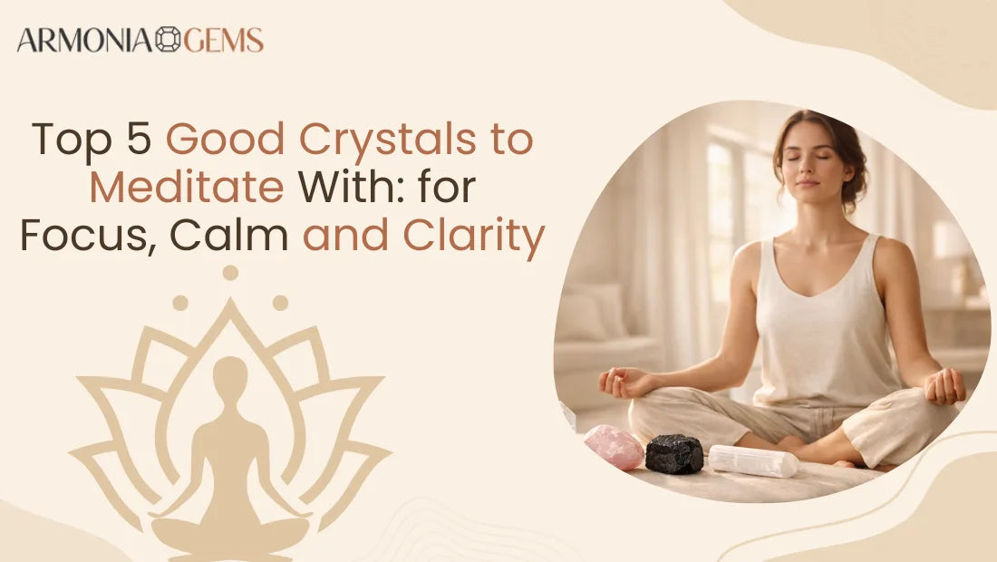 Top 5 Good Crystals to Meditate With: for Focus, Calm & Clarity